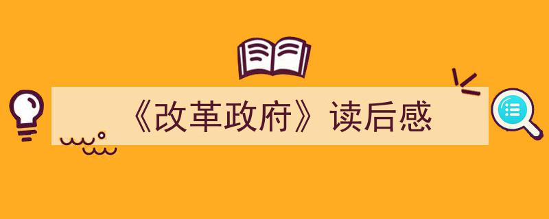 怎么写《《改革政府》读后感》才能拿满分?(精选5篇)"/