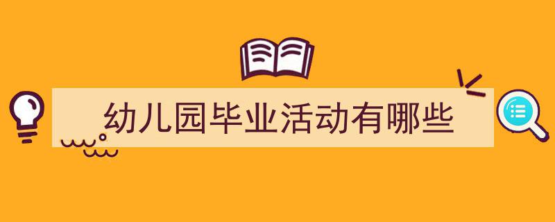 3招搞定《幼儿园毕业活动有哪些》写作。（精选5篇）"/