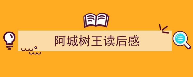 阿城树王读后感如何写我教你。（精选5篇）"/