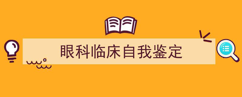 写一篇《眼科临床自我鉴定》小技巧（精选5篇）