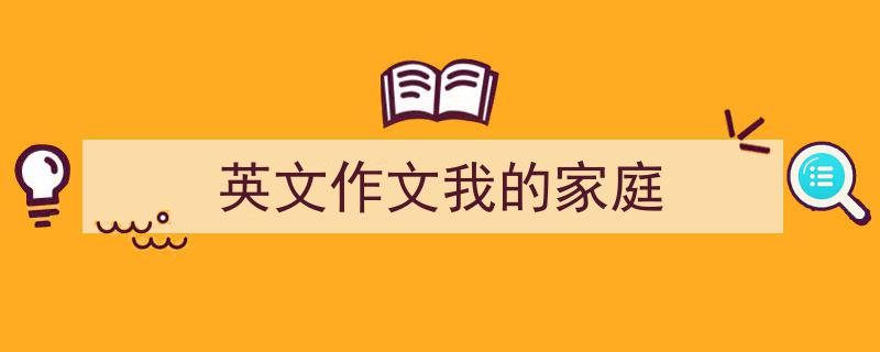 如何写《英文作文我的家庭》教你5招搞定！（精选5篇）"/