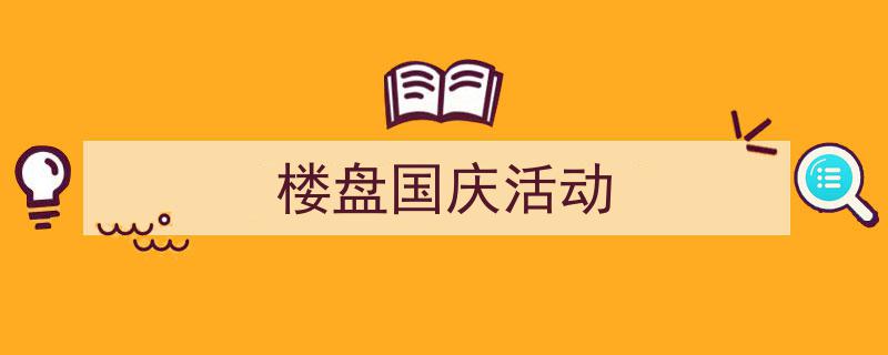如何写《楼盘国庆活动》教你5招搞定！（精选5篇）"/