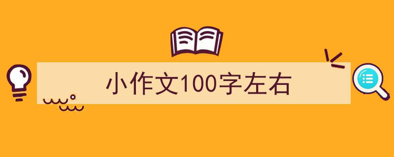 推荐《小作文100字左右》相关写作范文范例（精选5篇）"/