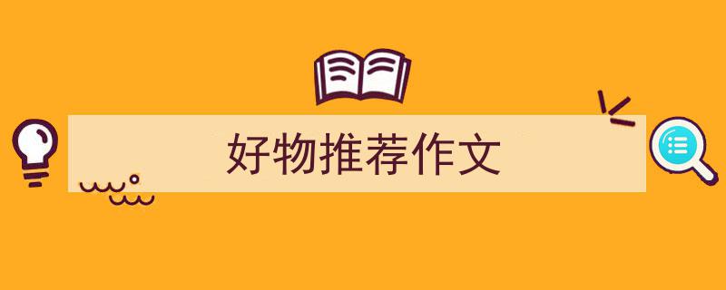 好物推荐作文如何写我教你。(精选5篇)"/