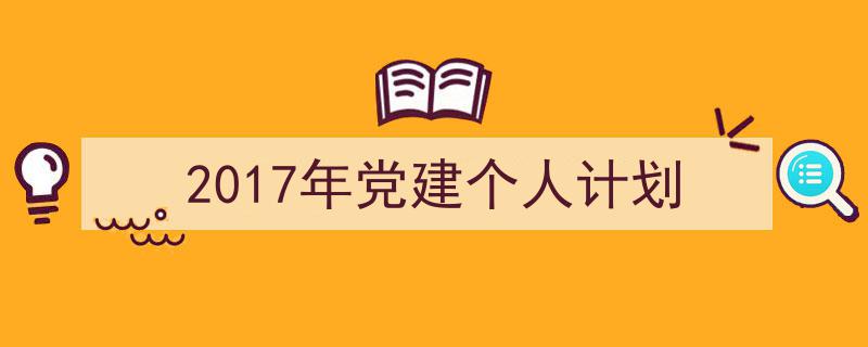 如何写《2017年党建个人计划》教你5招搞定！（精选5篇）"/