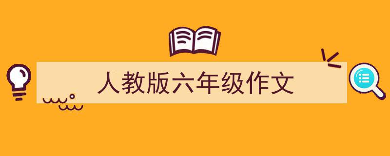 精心挑选《人教版六年级作文》相关文章文案。（精选5篇）"/