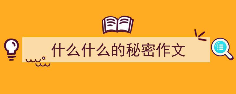 推荐《什么什么的秘密作文》相关写作范文范例（精选5篇）"/