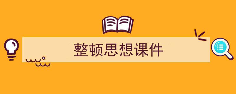 写一篇《整顿思想课件》小技巧(精选5篇)"/
