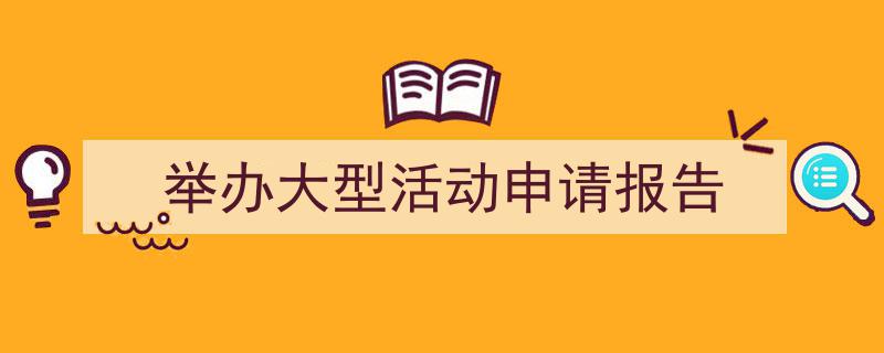 写作《举办大型活动申请报告》小技巧请记住这五点。(精选5篇)"/