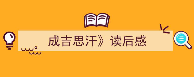 写一篇《成吉思汗》读后感》小技巧（精选5篇）"/