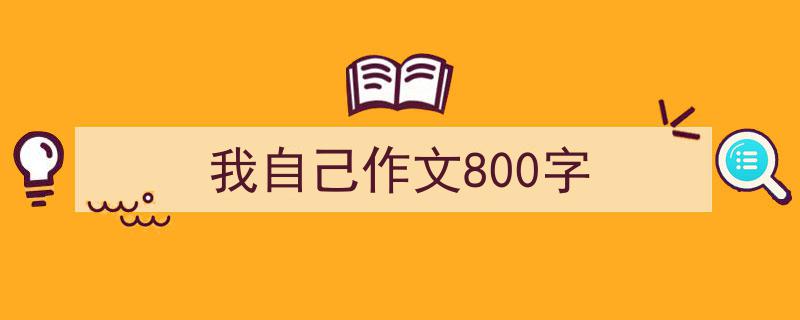 怎么写《我自己作文800字》才能拿满分？（精选5篇）"/