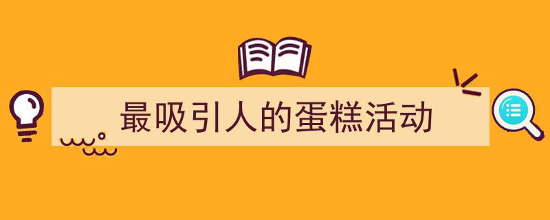 手把手教你写《最吸引人的蛋糕活动》,(精选5篇)"/