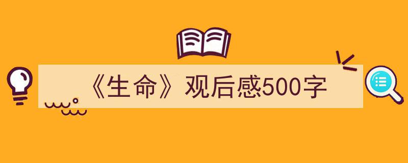 写一篇《《生命》观后感500字》小技巧（精选5篇）"/