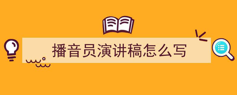 写一篇《播音员演讲稿怎么写》小技巧（精选5篇）"/