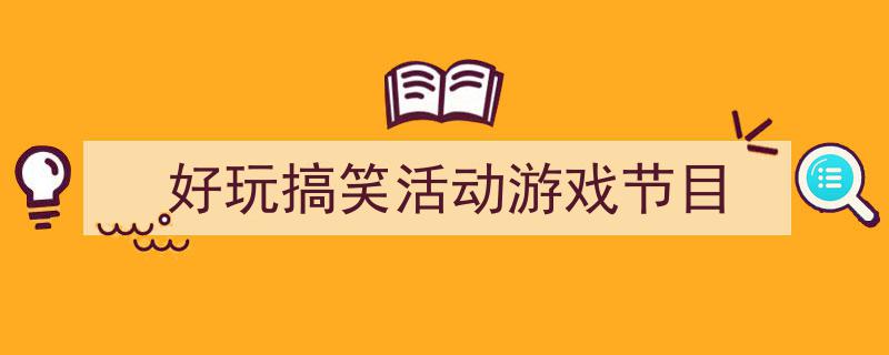 一篇文章轻松搞定《好玩搞笑活动游戏节目》的写作。（精选5篇）"/