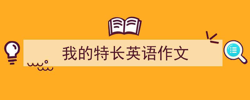 如何写《我的特长英语作文》教你5招搞定！（精选5篇）"/