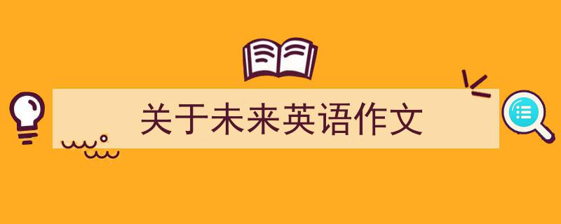 3招搞定《关于未来英语作文》写作。（精选5篇）"/