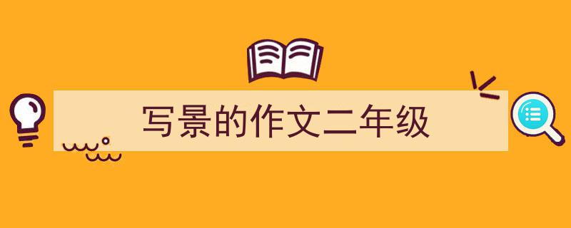 精心挑选《写景的作文二年级》相关文章文案。（精选5篇）"/