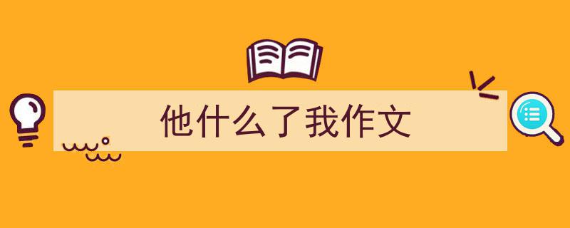 推荐《他什么了我作文》相关写作范文范例（精选5篇）"/