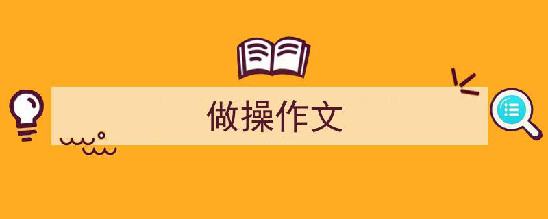 写作《做操作文》小技巧请记住这五点。（精选5篇）"/