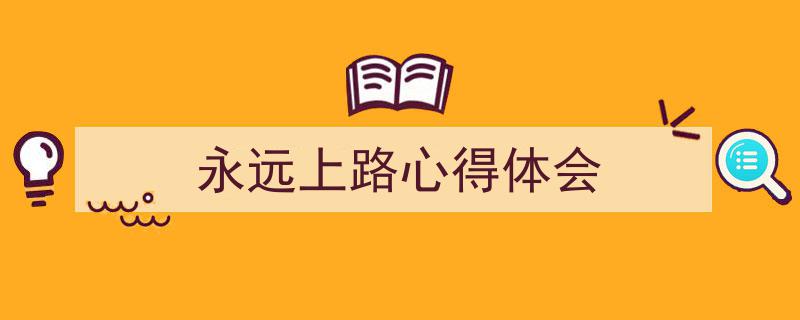 永远上路心得体会如何写我教你。（精选5篇）"/