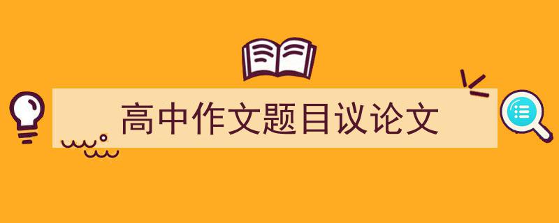 一篇文章轻松搞定《高中作文题目议论文》的写作。（精选5篇）"/