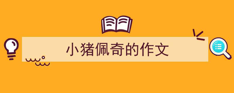 一篇文章轻松搞定《小猪佩奇的作文》的写作。（精选5篇）"/