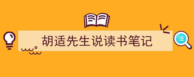 一篇文章轻松搞定《胡适先生说读书笔记》的写作。（精选5篇）"/