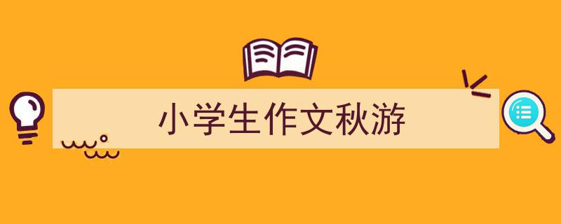 精心挑选《小学生作文秋游》相关文章文案。（精选5篇）"/