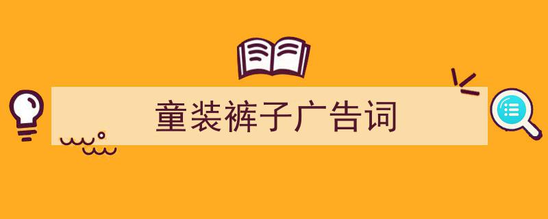 精心挑选《童装裤子广告词》相关文章文案。（精选5篇）"/