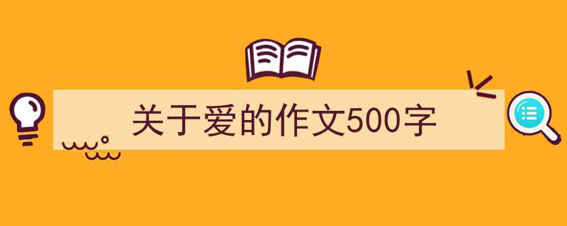 如何写《关于爱的作文500字》教你5招搞定!(精选5篇)"/
