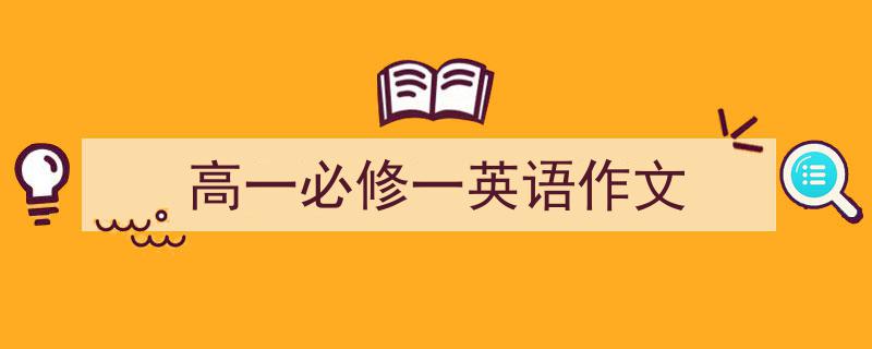 写一篇《高一必修一英语作文》小技巧（精选5篇）"/