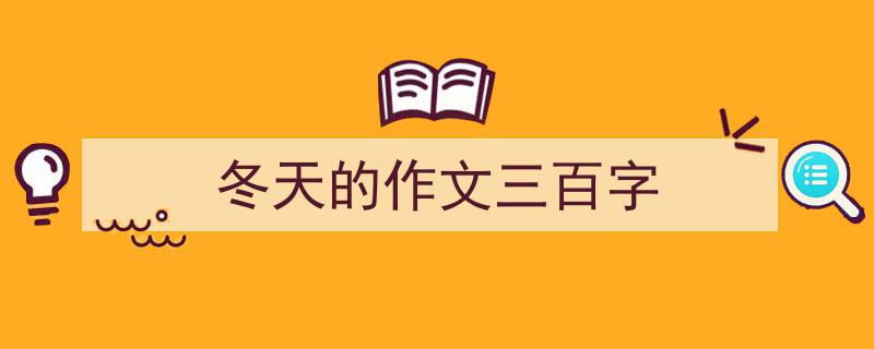 冬天的作文三百字如何写我教你。（精选5篇）"/