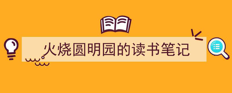 手把手教你写《火烧圆明园的读书笔记》,(精选5篇)"/