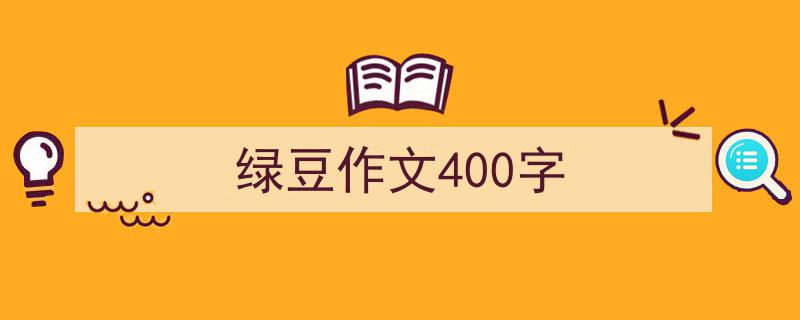 如何写《绿豆作文400字》教你5招搞定！（精选5篇）"/