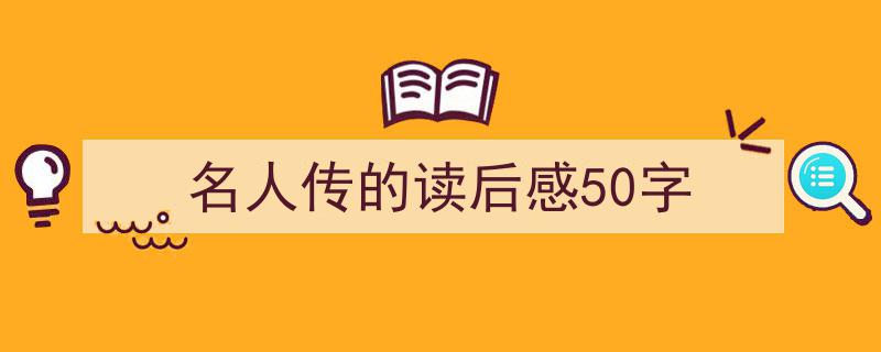 推荐《名人传的读后感50字》相关写作范文范例（精选5篇）"/