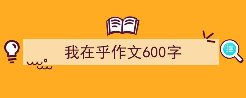 3招搞定《我在乎作文600字》写作。（精选5篇）"/