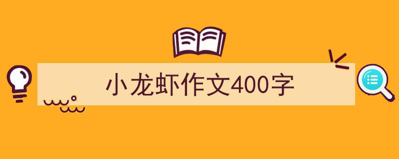 手把手教你写《小龙虾作文400字》,（精选5篇）"/