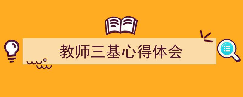 写一篇《教师三基心得体会》小技巧(精选5篇)"/
