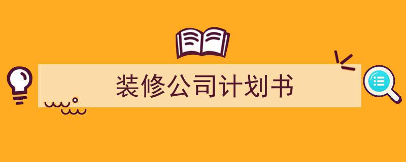 写一篇《装修公司计划书》小技巧（精选5篇）"/
