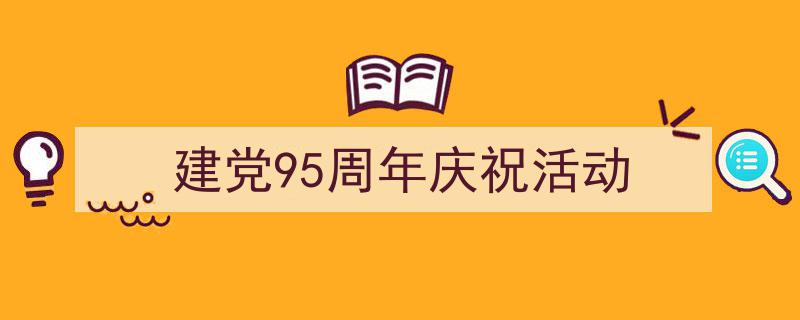 怎么写《建党95周年庆祝活动》才能拿满分？（精选5篇）"/