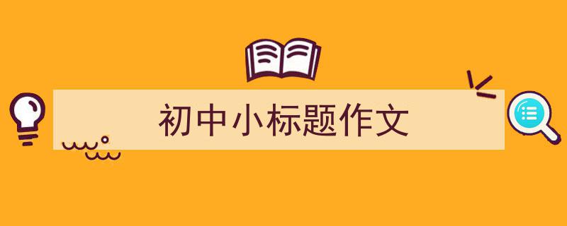 写作《初中小标题作文》小技巧请记住这五点。（精选5篇）"/