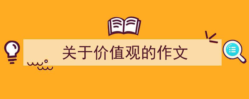 推荐《关于价值观的作文》相关写作范文范例（精选5篇）"/