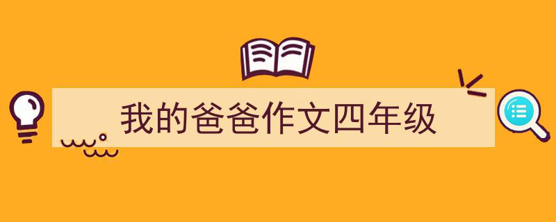 写一篇《我的爸爸作文四年级》小技巧（精选5篇）"/