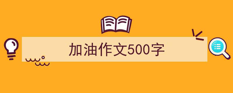写作《加油作文500字》小技巧请记住这五点。（精选5篇）"/