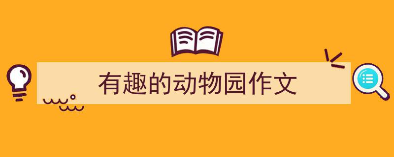 精心挑选《有趣的动物园作文》相关文章文案。（精选5篇）"/