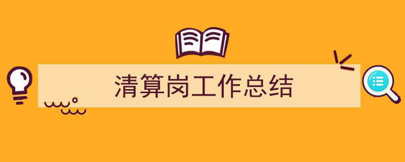推荐《清算岗工作总结》相关写作范文范例（精选5篇）"/