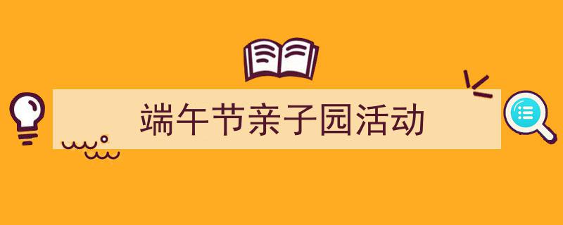 怎么写《端午节亲子园活动》才能拿满分？（精选5篇）"/