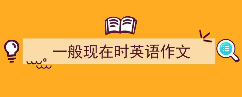 怎么写《一般现在时英语作文》才能拿满分？（精选5篇）"/