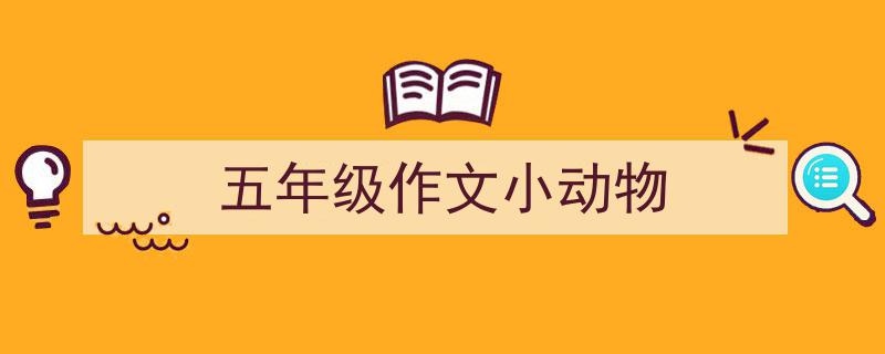 一篇文章轻松搞定《五年级作文小动物》的写作。(精选5篇)"/